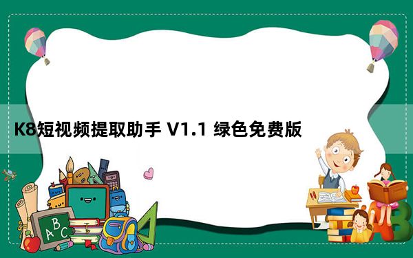 K8短视频提取助手 V1.1 绿色免费版_K8短视频提取助手 V1.1 绿色免费版免费下载