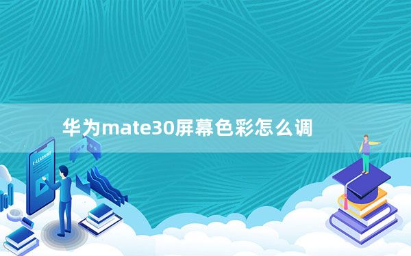 华为mate30屏幕色彩怎么调_怎样把mate30的屏幕色彩调好