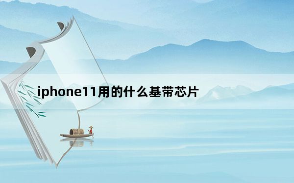 iphone11用的什么基带芯片_iphone11用的什么基带