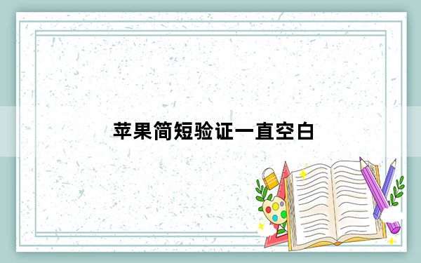 苹果简短验证一直空白_苹果简短验证一直空白