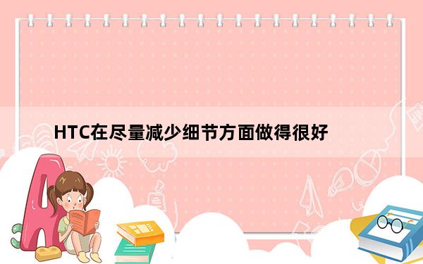 HTC在尽量减少细节方面做得很好