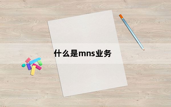 什么是mns业务_什么是mns
