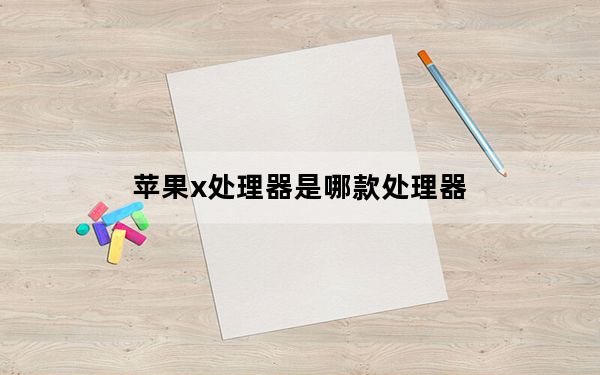 苹果x处理器是哪款处理器_iphonex是几核处理器
