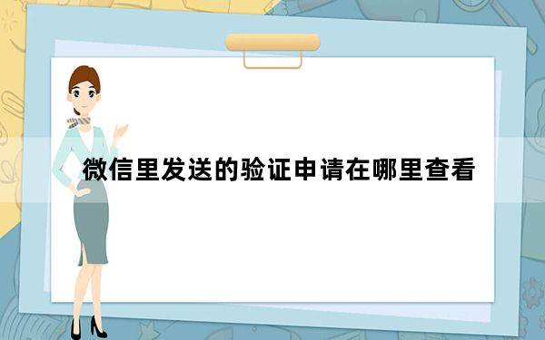 微信里发送的验证申请在哪里查看_微信查看已发送申请