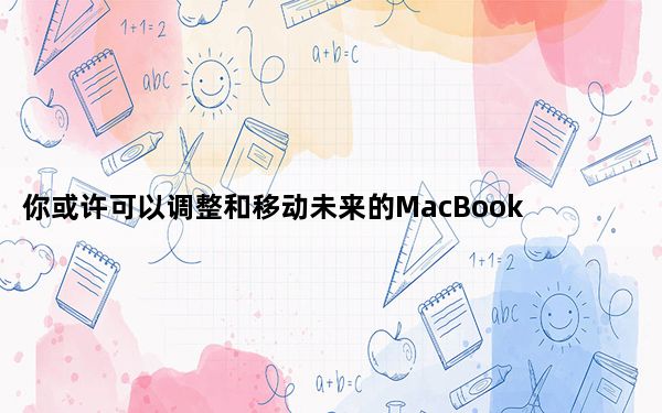你或许可以调整和移动未来的MacBook protrackpad