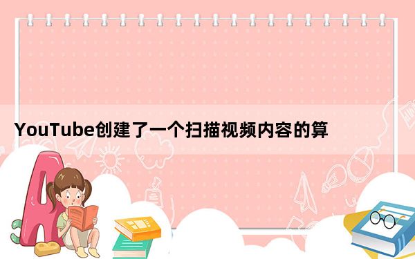 YouTube创建了一个扫描视频内容的算法ContentID