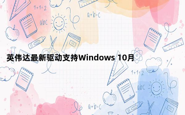 英伟达最新驱动支持Windows 10月更新