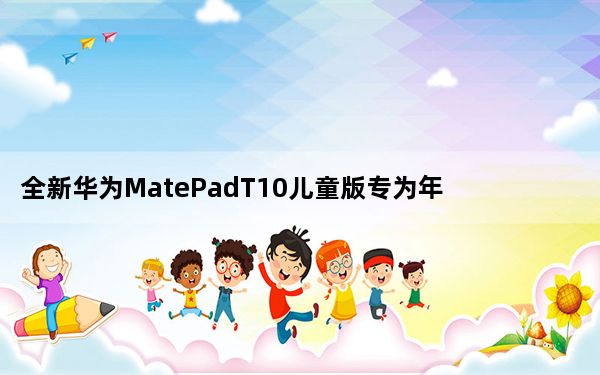 全新华为MatePadT10儿童版专为年幼的孩子设计