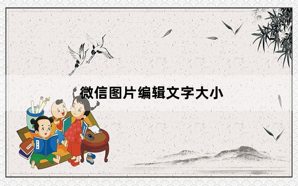 微信图片编辑文字大小_微信图片编辑文字大小怎么调整