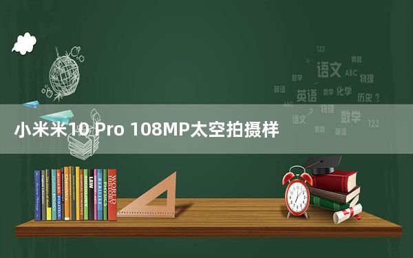 小米米10 Pro 108MP太空拍摄样片现已提供下载