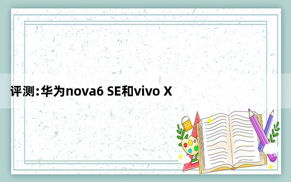 评测:华为nova6 SE和vivo X30 Pro的性能如何？