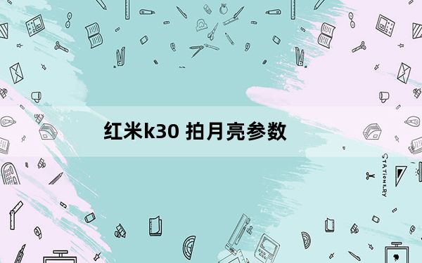 红米k30 拍月亮参数_红米k30怎么拍月亮