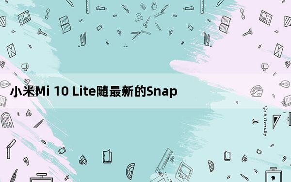 小米Mi 10 Lite随最新的Snapdragon 750G SoC首次亮相