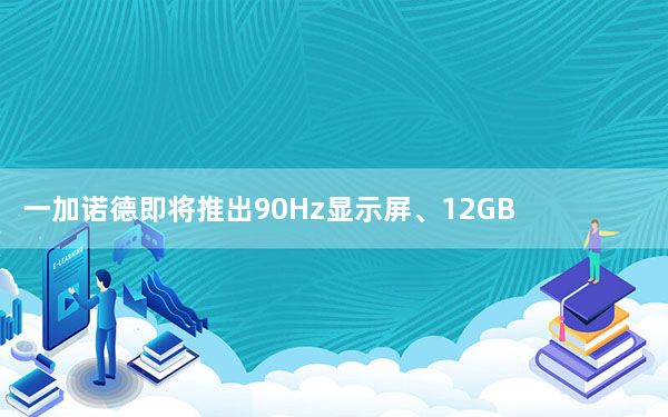 一加诺德即将推出90Hz显示屏、12GB RAM和谷歌应用
