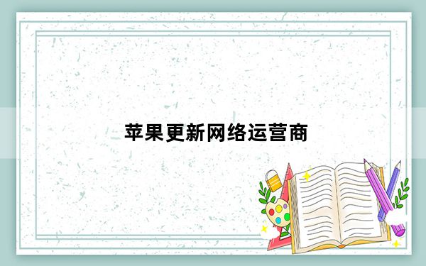 苹果更新网络运营商_苹果可能正在寻找一个不那么依赖传统无线运营商的未来
