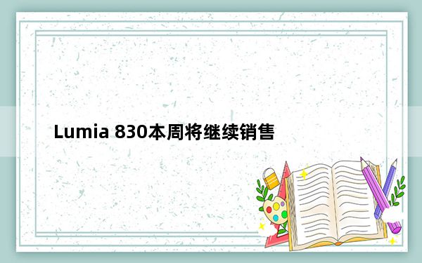 Lumia 830本周将继续销售
