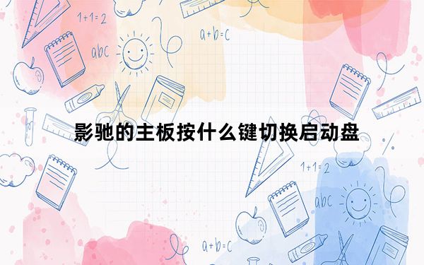 影驰的主板按什么键切换启动盘_影驰主板u盘启动按f几