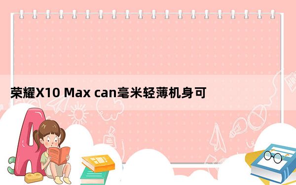 荣耀X10 Max can毫米轻薄机身可容纳5000毫安时电池