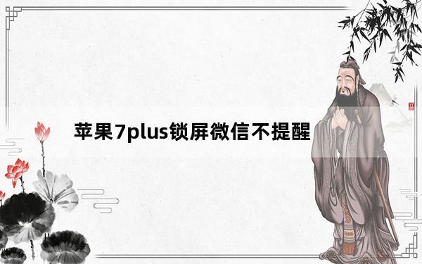 苹果7plus锁屏微信不提醒_iphone7plus锁屏不推送微信