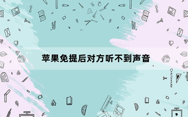 苹果免提后对方听不到声音_苹果手机免提不亮