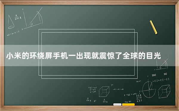 小米的环绕屏手机一出现就震惊了全球的目光