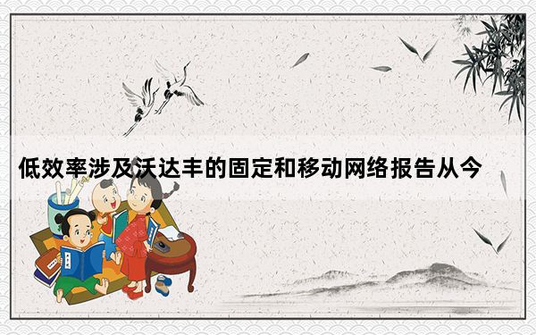 低效率涉及沃达丰的固定和移动网络报告从今天下午开始