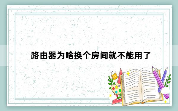 路由器为啥换个房间就不能用了_路由器换个房间不能用