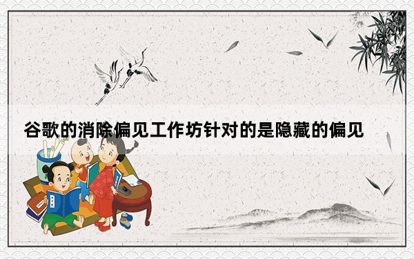 谷歌的消除偏见工作坊针对的是隐藏的偏见