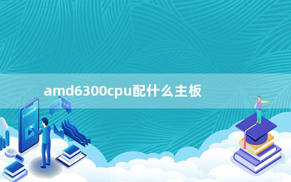 amd6300cpu配什么主板_amd6300cpu相当于i几