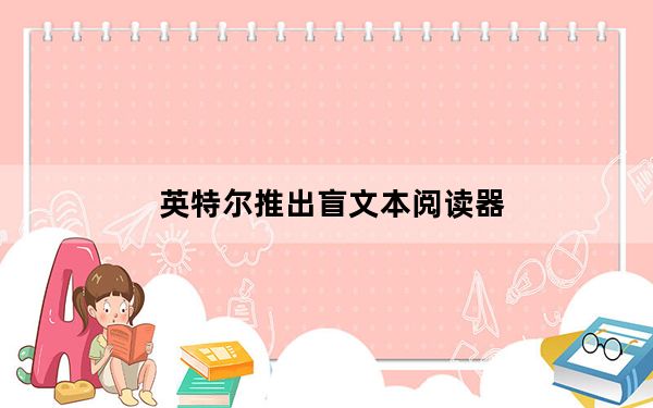 英特尔推出盲文本阅读器