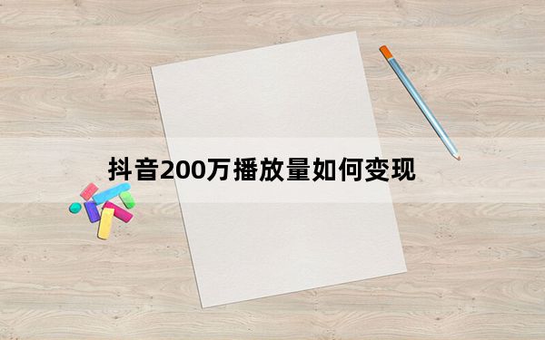 抖音200万播放量如何变现_为什么抖音播放量到200