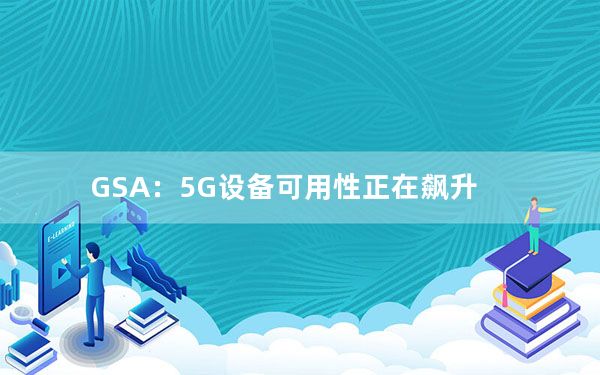 GSA：5G设备可用性正在飙升