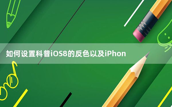 如何设置科普iOS8的反色以及iPhone无法连接wifi的解决方案