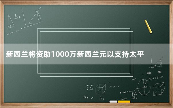 新西兰将资助1000万新西兰元以支持太平洋网络