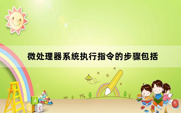 微处理器系统执行指令的步骤包括_微处理器能直接识别并执行的命令语言称为