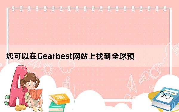 您可以在Gearbest网站上找到全球预售的所有详细信息