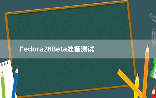 Fedora28Beta准备测试