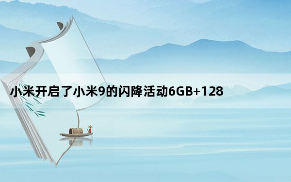 小米开启了小米9的闪降活动6GB+128GB版本直降200元