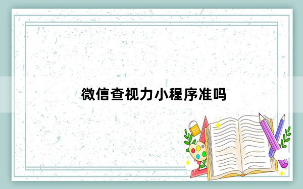 微信查视力小程序准吗_微信查视力小程序准确么