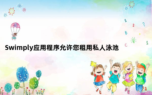 Swimply应用程序允许您租用私人泳池