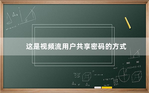 这是视频流用户共享密码的方式