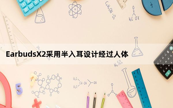 EarbudsX2采用半入耳设计经过人体工学仿真调试