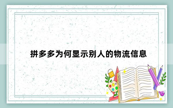 拼多多为何显示别人的物流信息_为什么拼多多别人给我点了我不显示