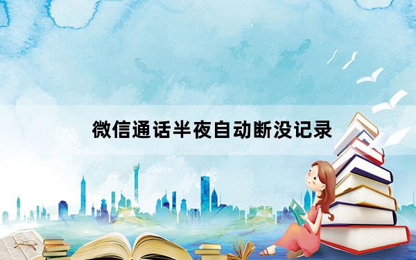 微信通话半夜自动断没记录_微信通话半夜自动断
