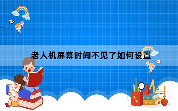 老人机屏幕时间不见了如何设置_老人机屏幕时间不见了