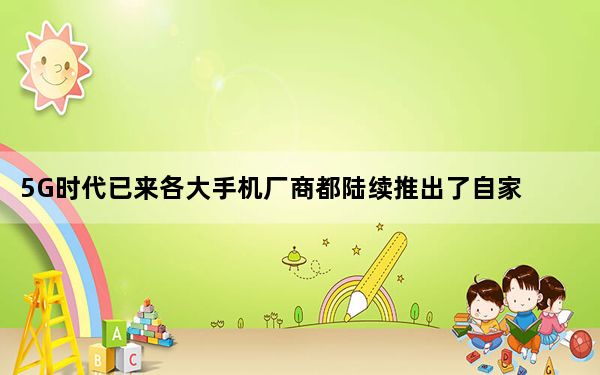 5G时代已来各大手机厂商都陆续推出了自家的5G手机