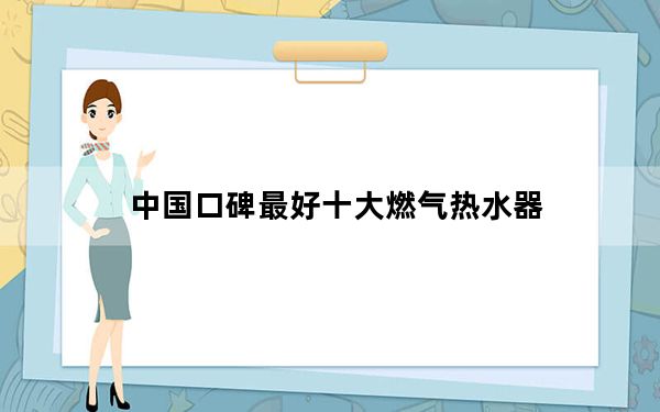 中国口碑最好十大燃气热水器_煤气热水器十大品牌