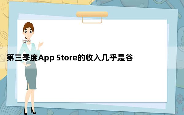 第三季度App Store的收入几乎是谷歌Play商店的两倍