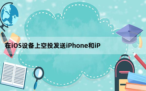 在iOS设备上空投发送iPhone和iPad失败的原因是什么？