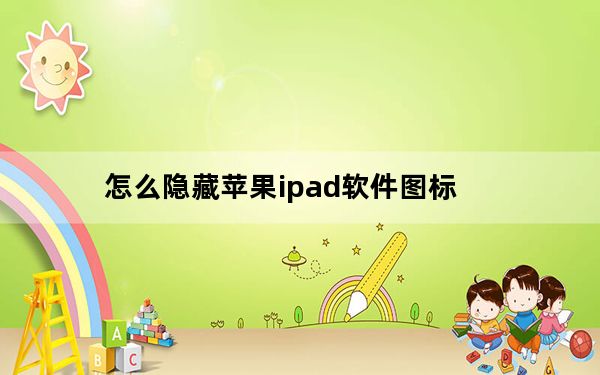 怎么隐藏苹果ipad软件图标_苹果ipad怎么隐藏软件图标